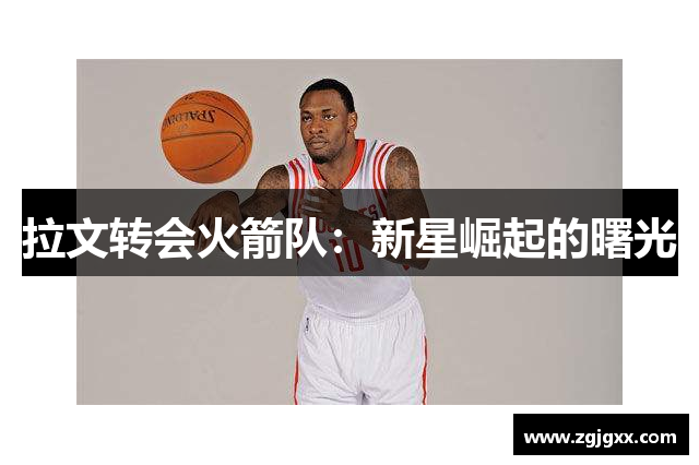 拉文转会火箭队：新星崛起的曙光