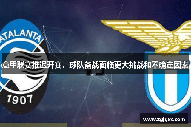 意甲联赛推迟开赛，球队备战面临更大挑战和不确定因素