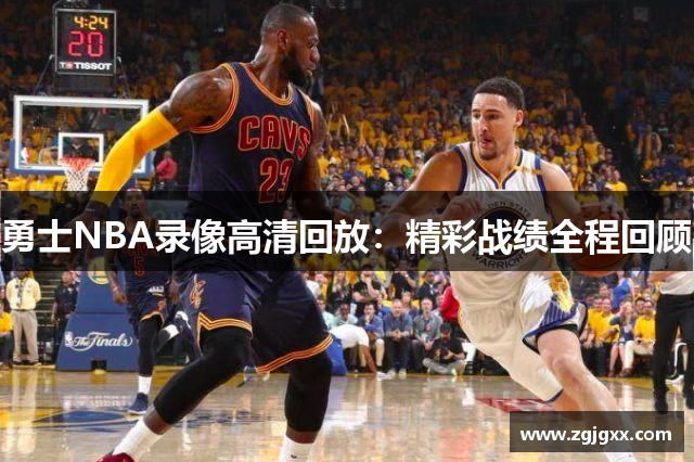 勇士NBA录像高清回放：精彩战绩全程回顾