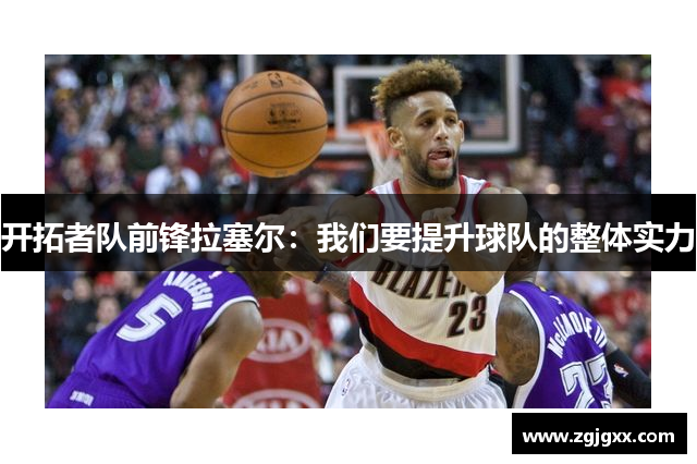 开拓者队前锋拉塞尔：我们要提升球队的整体实力