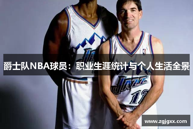 爵士队NBA球员：职业生涯统计与个人生活全景