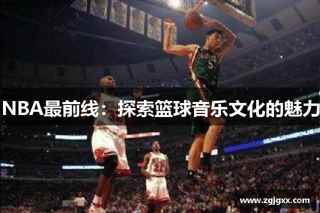 NBA最前线：探索篮球音乐文化的魅力