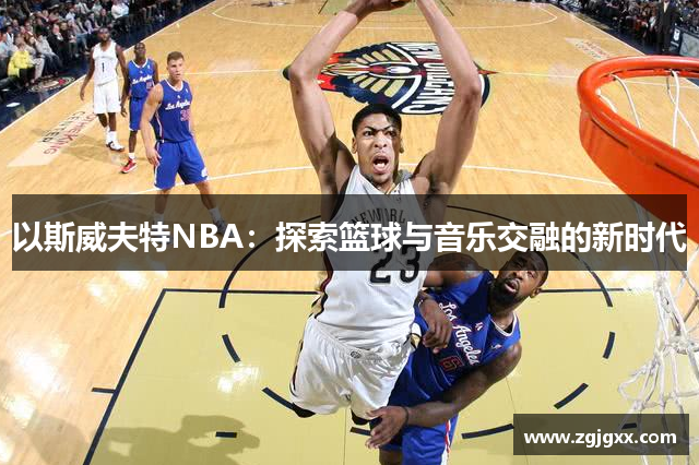 以斯威夫特NBA：探索篮球与音乐交融的新时代