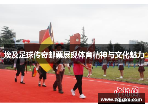 埃及足球传奇邮票展现体育精神与文化魅力