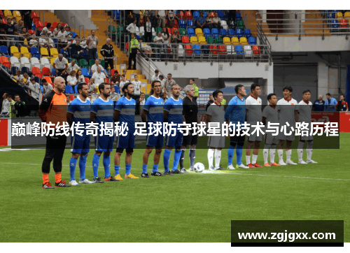 巅峰防线传奇揭秘 足球防守球星的技术与心路历程