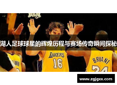湖人足球球星的辉煌历程与赛场传奇瞬间探秘