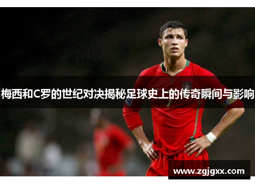 梅西和C罗的世纪对决揭秘足球史上的传奇瞬间与影响