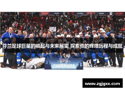 芬兰足球巨星的崛起与未来展望 探索他的辉煌历程与成就