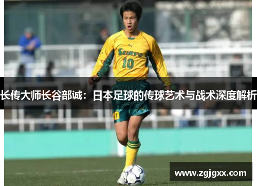 长传大师长谷部诚：日本足球的传球艺术与战术深度解析