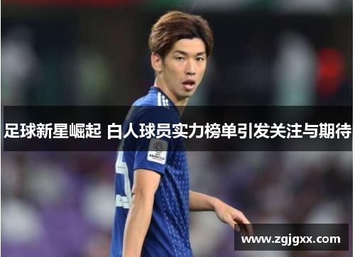 足球新星崛起 白人球员实力榜单引发关注与期待