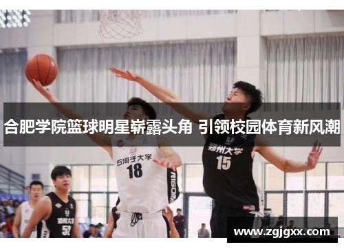 合肥学院篮球明星崭露头角 引领校园体育新风潮
