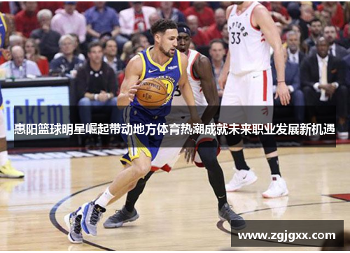 惠阳篮球明星崛起带动地方体育热潮成就未来职业发展新机遇