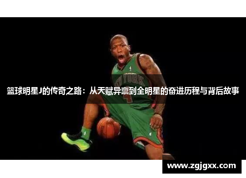 篮球明星J的传奇之路：从天赋异禀到全明星的奋进历程与背后故事