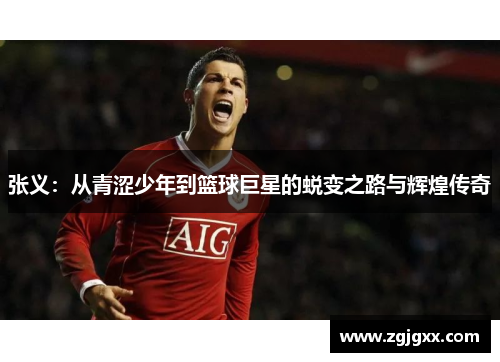 张义：从青涩少年到篮球巨星的蜕变之路与辉煌传奇