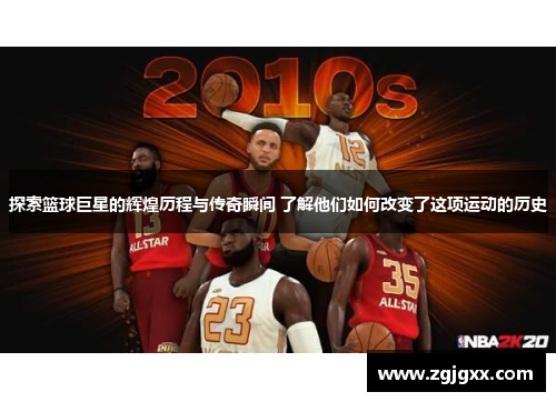 探索篮球巨星的辉煌历程与传奇瞬间 了解他们如何改变了这项运动的历史