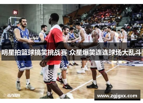 明星拍篮球搞笑挑战赛 众星爆笑连连球场大乱斗