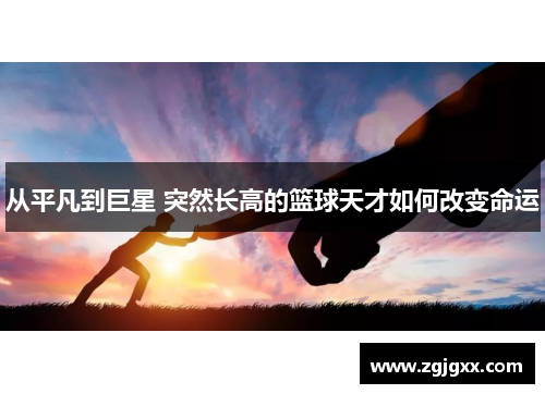 从平凡到巨星 突然长高的篮球天才如何改变命运