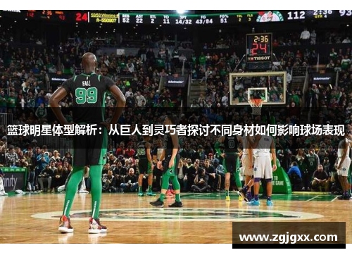 篮球明星体型解析：从巨人到灵巧者探讨不同身材如何影响球场表现