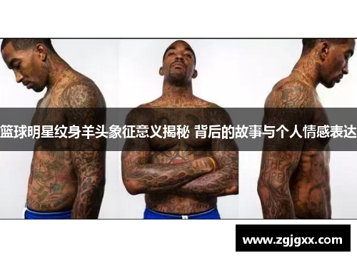 篮球明星纹身羊头象征意义揭秘 背后的故事与个人情感表达