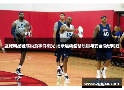 篮球明星鞋底脱落事件曝光 揭示运动装备质量与安全隐患问题