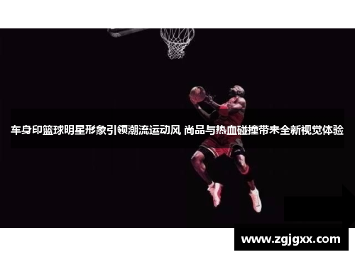 车身印篮球明星形象引领潮流运动风 尚品与热血碰撞带来全新视觉体验