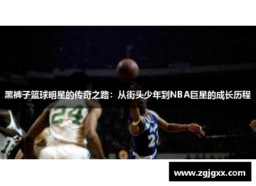 黑裤子篮球明星的传奇之路：从街头少年到NBA巨星的成长历程